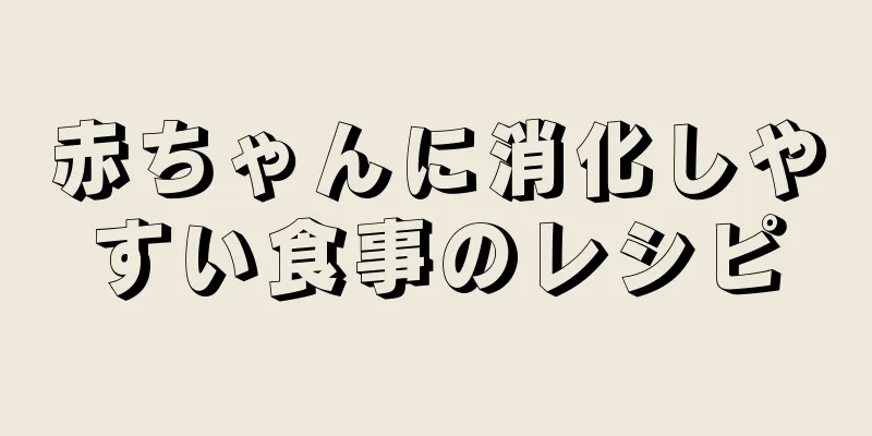 赤ちゃんに消化しやすい食事のレシピ