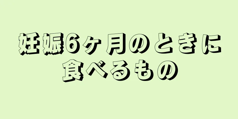 妊娠6ヶ月のときに食べるもの