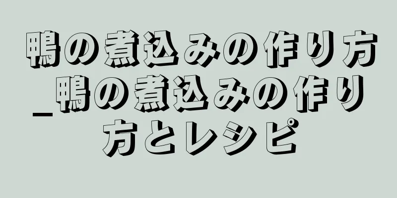 鴨の煮込みの作り方_鴨の煮込みの作り方とレシピ