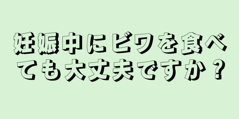妊娠中にビワを食べても大丈夫ですか？