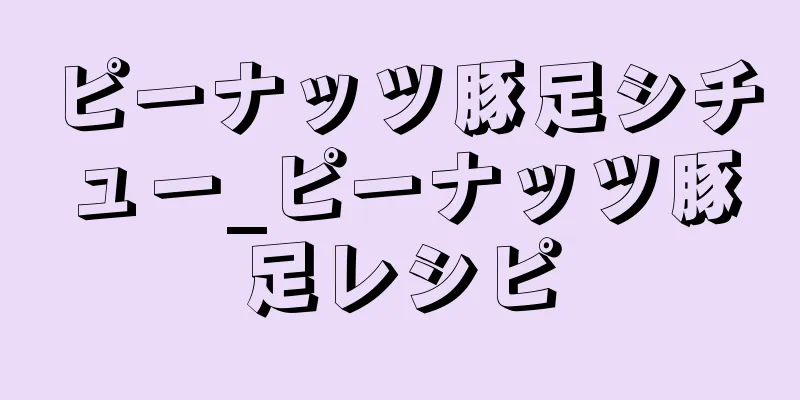 ピーナッツ豚足シチュー_ピーナッツ豚足レシピ