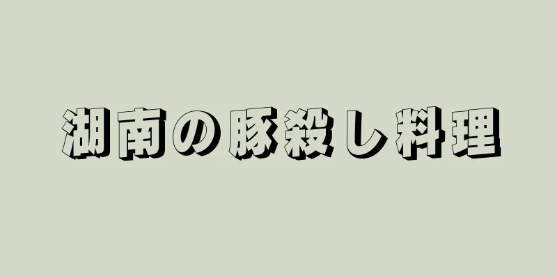 湖南の豚殺し料理