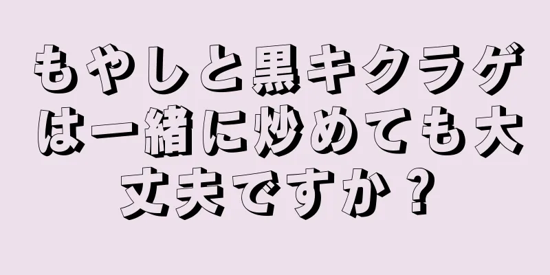 もやしと黒キクラゲは一緒に炒めても大丈夫ですか？