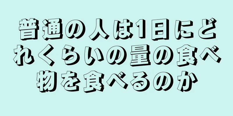 普通の人は1日にどれくらいの量の食べ物を食べるのか