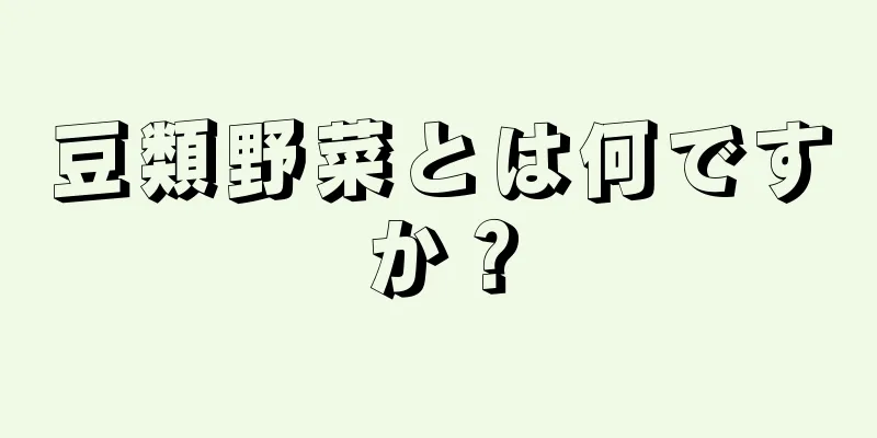 豆類野菜とは何ですか？