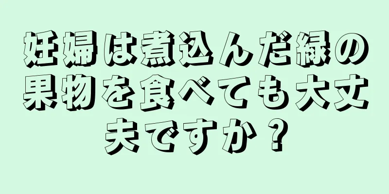 妊婦は煮込んだ緑の果物を食べても大丈夫ですか？
