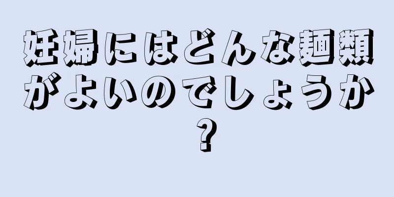 妊婦にはどんな麺類がよいのでしょうか？