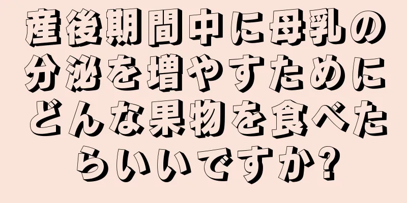 産後期間中に母乳の分泌を増やすためにどんな果物を食べたらいいですか?