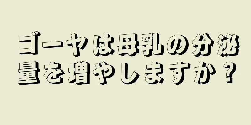ゴーヤは母乳の分泌量を増やしますか？