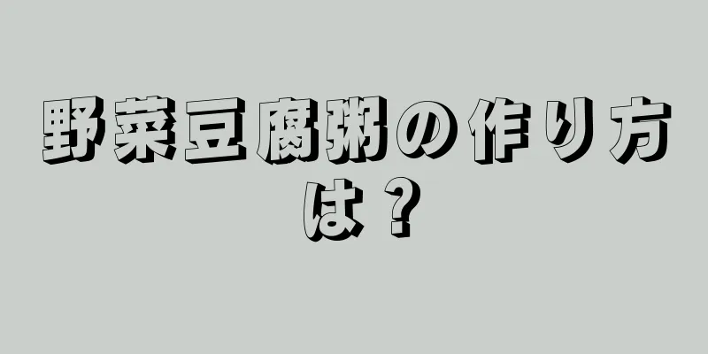 野菜豆腐粥の作り方は？