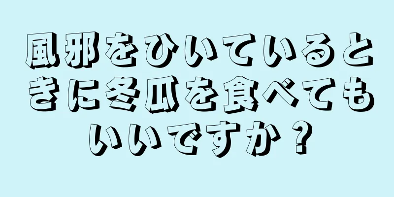 風邪をひいているときに冬瓜を食べてもいいですか？