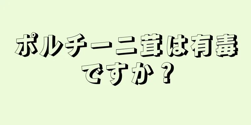 ポルチーニ茸は有毒ですか？