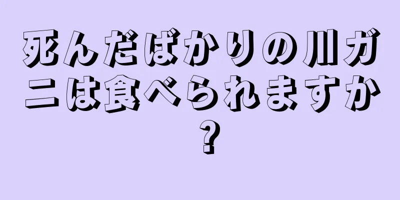 死んだばかりの川ガニは食べられますか？