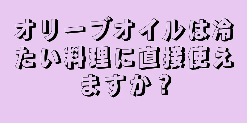 オリーブオイルは冷たい料理に直接使えますか？