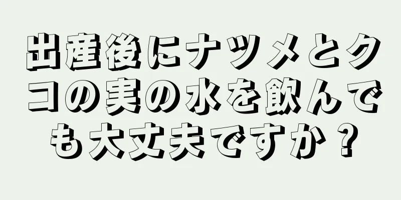 出産後にナツメとクコの実の水を飲んでも大丈夫ですか？
