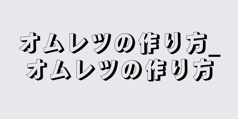 オムレツの作り方_オムレツの作り方