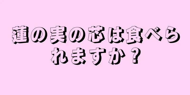 蓮の実の芯は食べられますか？