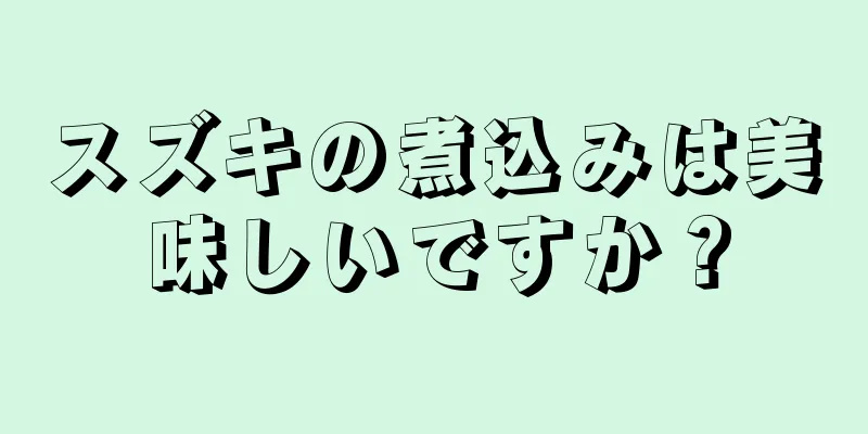 スズキの煮込みは美味しいですか？