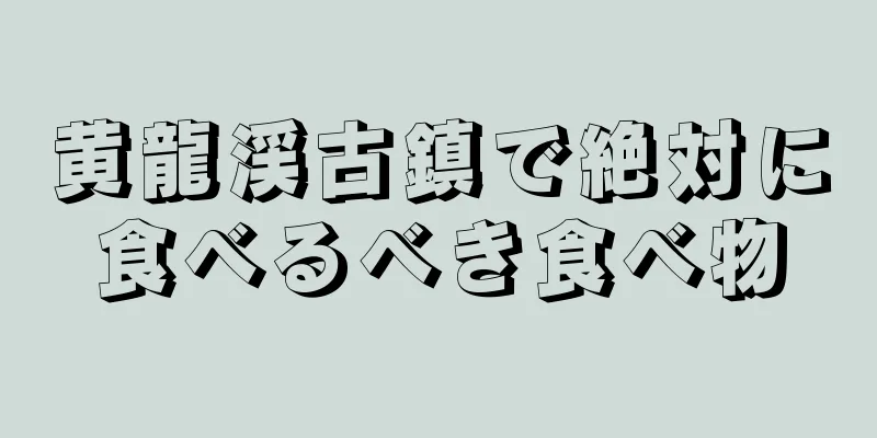 黄龍渓古鎮で絶対に食べるべき食べ物