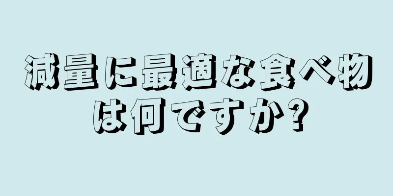 減量に最適な食べ物は何ですか?