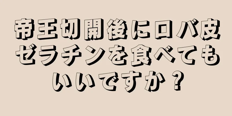 帝王切開後にロバ皮ゼラチンを食べてもいいですか？