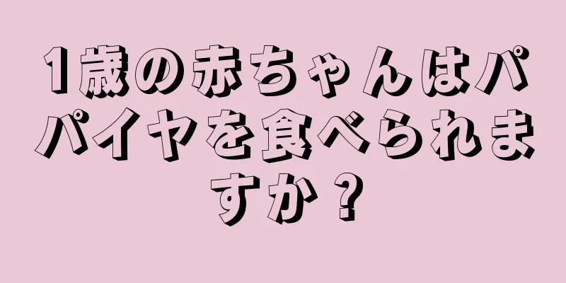 1歳の赤ちゃんはパパイヤを食べられますか？