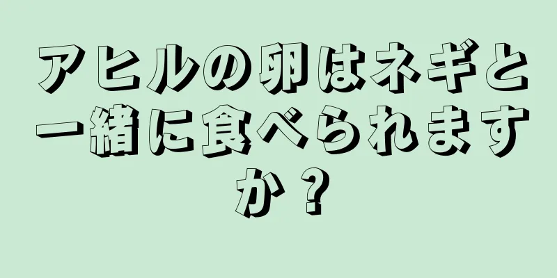 アヒルの卵はネギと一緒に食べられますか？