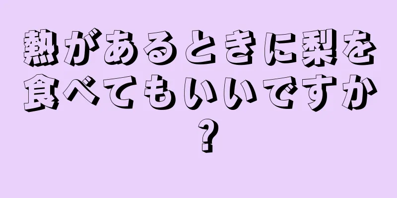 熱があるときに梨を食べてもいいですか？