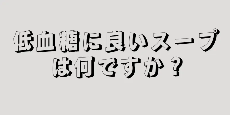 低血糖に良いスープは何ですか？