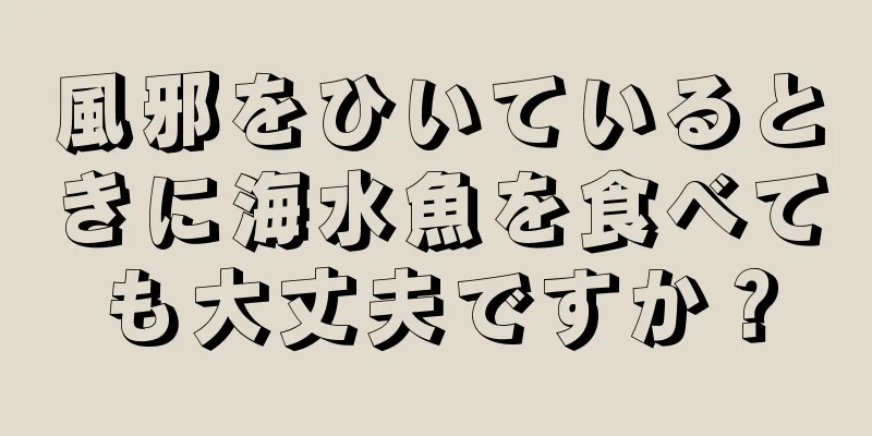 風邪をひいているときに海水魚を食べても大丈夫ですか？