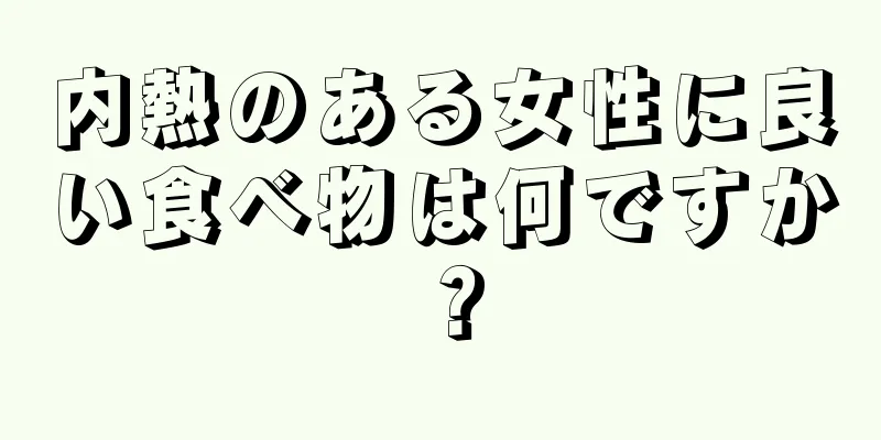 内熱のある女性に良い食べ物は何ですか？