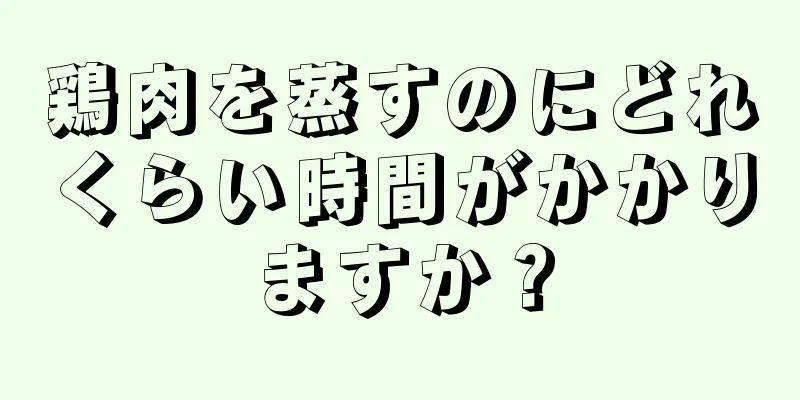 鶏肉を蒸すのにどれくらい時間がかかりますか？