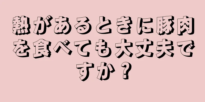 熱があるときに豚肉を食べても大丈夫ですか？