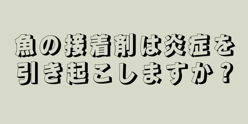 魚の接着剤は炎症を引き起こしますか？