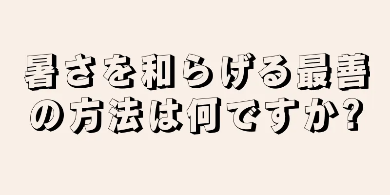 暑さを和らげる最善の方法は何ですか?