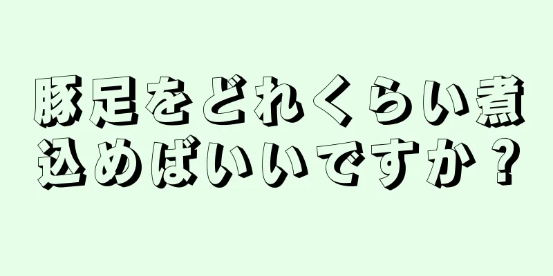 豚足をどれくらい煮込めばいいですか？