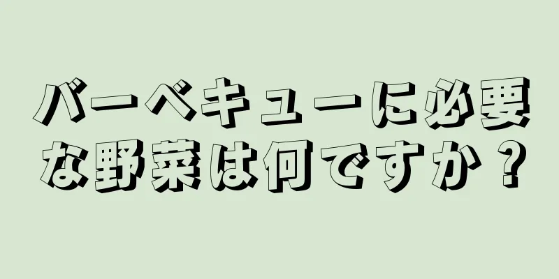 バーベキューに必要な野菜は何ですか？