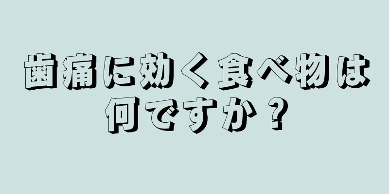 歯痛に効く食べ物は何ですか？