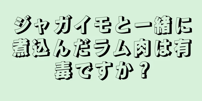 ジャガイモと一緒に煮込んだラム肉は有毒ですか？