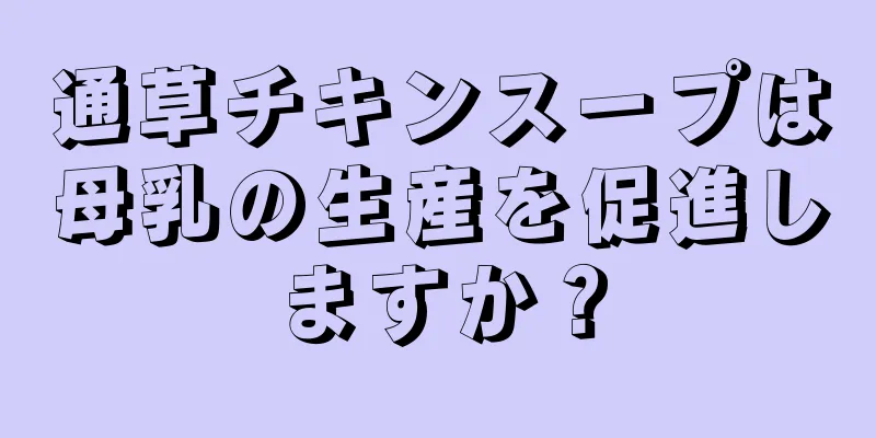 通草チキンスープは母乳の生産を促進しますか？
