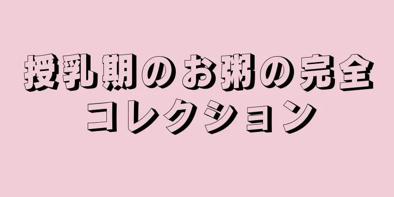 授乳期のお粥の完全コレクション