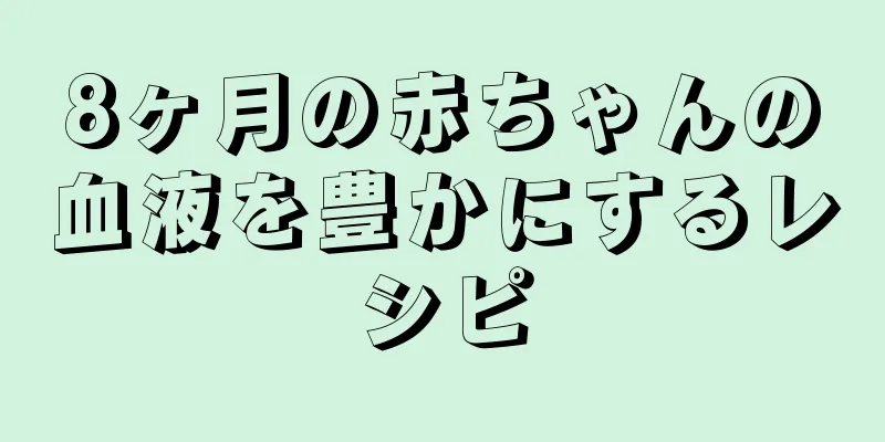 8ヶ月の赤ちゃんの血液を豊かにするレシピ