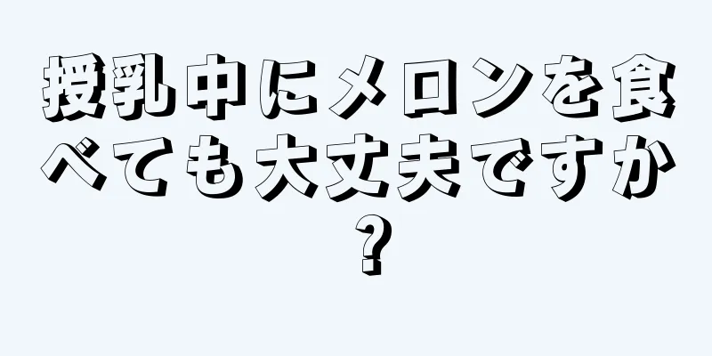 授乳中にメロンを食べても大丈夫ですか？