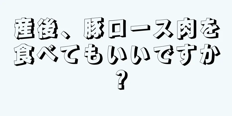 産後、豚ロース肉を食べてもいいですか？