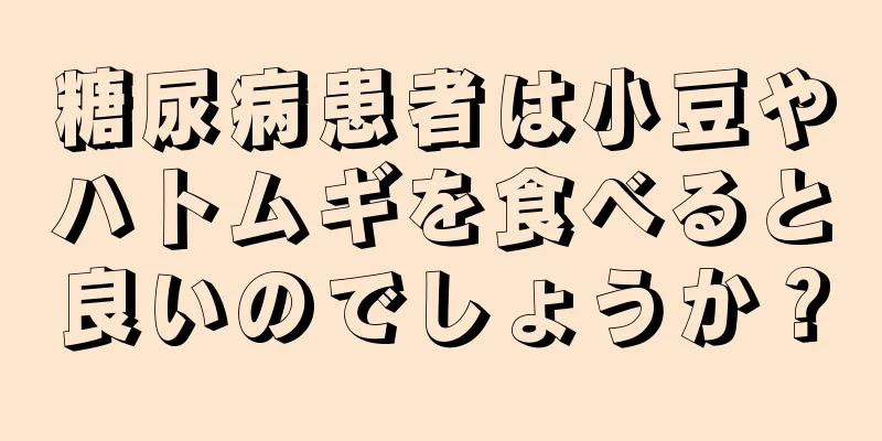 糖尿病患者は小豆やハトムギを食べると良いのでしょうか？