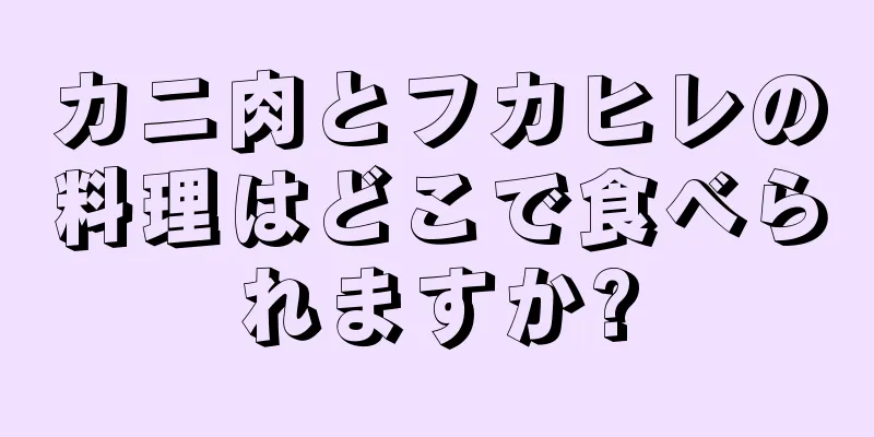 カニ肉とフカヒレの料理はどこで食べられますか?