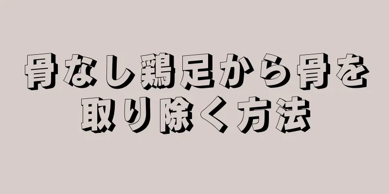 骨なし鶏足から骨を取り除く方法