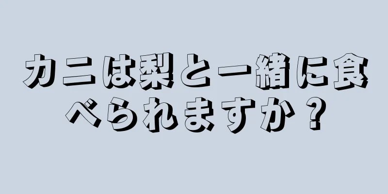カニは梨と一緒に食べられますか？
