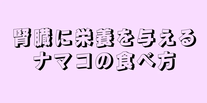 腎臓に栄養を与えるナマコの食べ方
