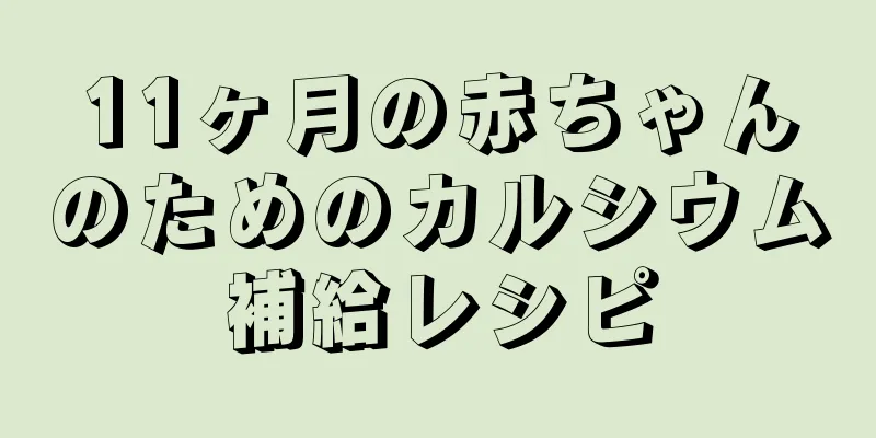 11ヶ月の赤ちゃんのためのカルシウム補給レシピ